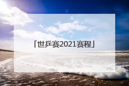 「世乒赛2021赛程」世乒赛2021赛程表