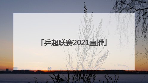 「乒超联赛2021直播」乒超联赛2021直播孙颖莎