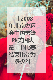2008年北京奥运会中国男篮Pk美国队第一节比赛结束比分为多少?