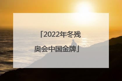 「2022年冬残奥会中国金牌」2022年冬残奥会中国金牌数量