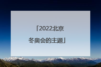 「2022北京冬奥会的主题」2022年北京冬奥会的主题理念