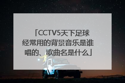 CCTV5天下足球经常用的背景音乐是谁唱的、歌曲名是什么
